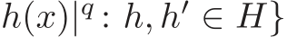 h(x)|q : h, h′ ∈ H}