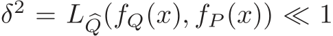  δ2 = L �Q(fQ(x), fP (x)) ≪ 1