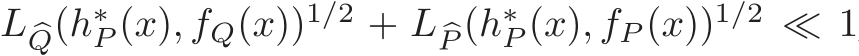 L �Q(h∗P (x), fQ(x))1/2 + L �P (h∗P (x), fP (x))1/2 ≪ 1