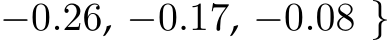 −0.26, −0.17, −0.08 }