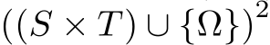  ((S × T ) ∪ {Ω})2