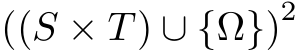  ((S × T ) ∪ {Ω})2