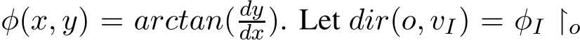 φ(x, y) = arctan( dydx). Let dir(o, vI) = φI ↾o