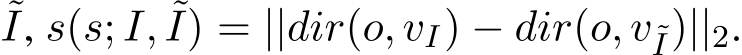 ˜I, s(s; I, ˜I) = ||dir(o, vI) − dir(o, v˜I)||2.