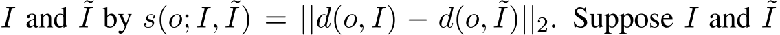  I and ˜I by s(o; I, ˜I) = ||d(o, I) − d(o, ˜I)||2. Suppose I and ˜I