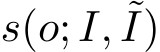  s(o; I, ˜I)