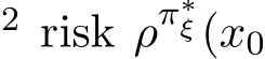 2 risk ρπ∗ξ(x0