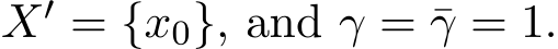  X′ = {x0}, and γ = ¯γ = 1.