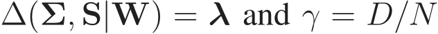  ∆(Σ, S|W) = λ and γ = D/N