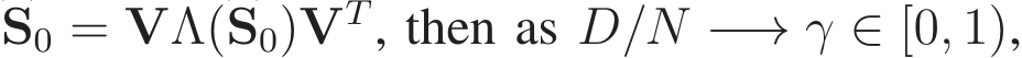 �S0 = VΛ(�S0)VT, then as D/N −→ γ ∈ [0, 1),