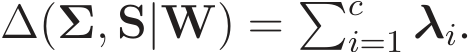  ∆(Σ, S|W) = �ci=1 λi.