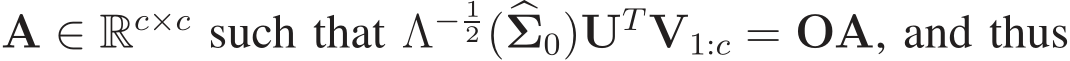  A ∈ Rc×c such that Λ− 12(�Σ0)UTV1:c = OA, and thus