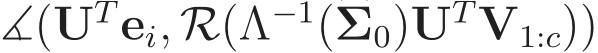  ∡(UTei, R(Λ−1(�Σ0)UTV1:c))