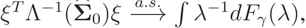  ξTΛ−1(�Σ0)ξ a.s.−→�λ−1dFγ(λ),