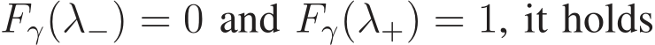  Fγ(λ−) = 0 and Fγ(λ+) = 1, it holds