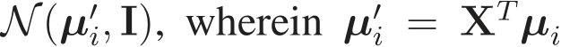 N (µ′i, I), wherein µ′i = XTµi