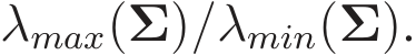  λmax(Σ)/λmin(Σ).