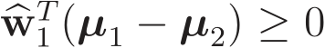  �wT1 (µ1 − µ2) ≥ 0