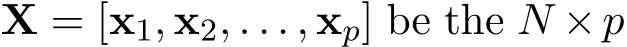  X = [x1, x2, . . . , xp] be the N ×p