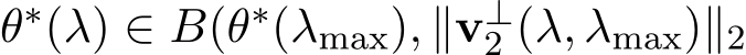 θ∗(λ) ∈ B(θ∗(λmax), ∥v⊥2 (λ, λmax)∥2