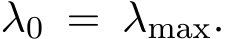  λ0 = λmax.