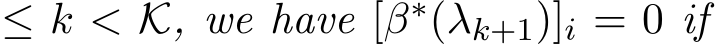  ≤ k < K, we have [β∗(λk+1)]i = 0 if