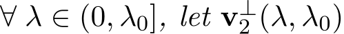  ∀ λ ∈ (0, λ0], let v⊥2 (λ, λ0)