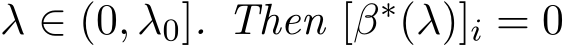  λ ∈ (0, λ0]. Then [β∗(λ)]i = 0