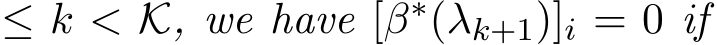  ≤ k < K, we have [β∗(λk+1)]i = 0 if