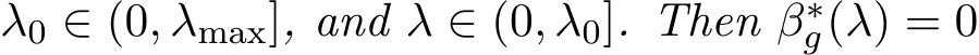 λ0 ∈ (0, λmax], and λ ∈ (0, λ0]. Then β∗g(λ) = 0