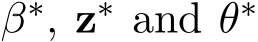  β∗, z∗ and θ∗ 