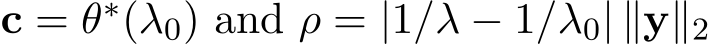  c = θ∗(λ0) and ρ = |1/λ − 1/λ0| ∥y∥2