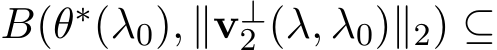  B(θ∗(λ0), ∥v⊥2 (λ, λ0)∥2) ⊆