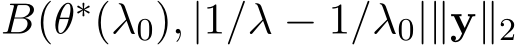 B(θ∗(λ0), |1/λ − 1/λ0|∥y∥2