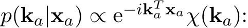  p(ka|xa) ∝ e−ikTa xaχ(ka):