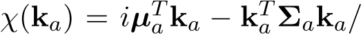  χ(ka) = iµTa ka − kTa Σaka/