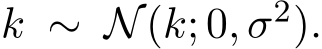  k ∼ N(k; 0, σ2).