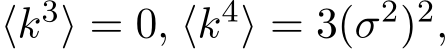  ⟨k3⟩ = 0, ⟨k4⟩ = 3(σ2)2,