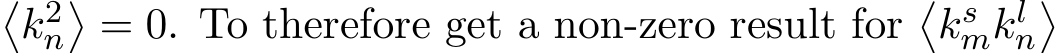 �k2n�= 0. To therefore get a non-zero result for�ksmkln�