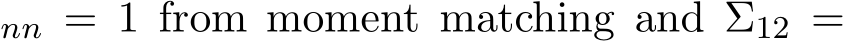 nn = 1 from moment matching and Σ12 =