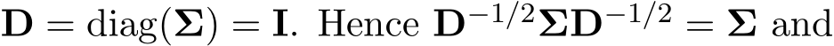  D = diag(Σ) = I. Hence D−1/2ΣD−1/2 = Σ and