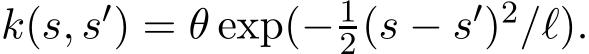  k(s, s′) = θ exp(− 12(s − s′)2/ℓ).