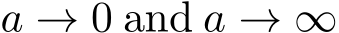  a → 0 and a → ∞