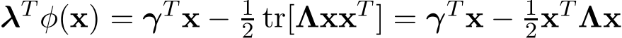  λT φ(x) = γT x − 12 tr[ΛxxT ] = γT x − 12xT Λx