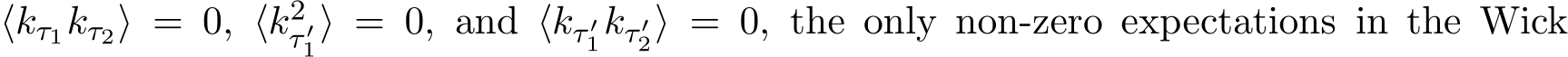 ⟨kτ1kτ2⟩ = 0, ⟨k2τ ′1⟩ = 0, and ⟨kτ ′1kτ ′2⟩ = 0, the only non-zero expectations in the Wick