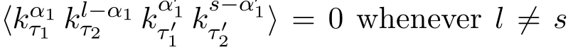  ⟨kα1τ1 kl−α1τ2 kα′1τ ′1 ks−α′1τ ′2 ⟩ = 0 whenever l ̸= s