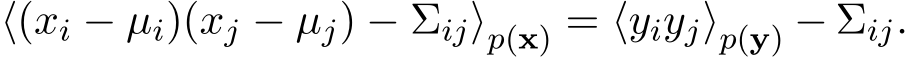  ⟨(xi − µi)(xj − µj) − Σij⟩p(x) = ⟨yiyj⟩p(y) − Σij.