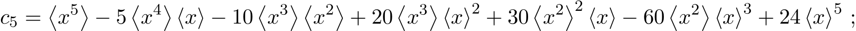 c5 =�x5�− 5�x4�⟨x⟩ − 10�x3� �x2�+ 20�x3�⟨x⟩2 + 30�x2�2 ⟨x⟩ − 60�x2�⟨x⟩3 + 24 ⟨x⟩5 ;