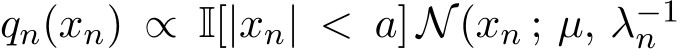  qn(xn) ∝ I[|xn| < a] N(xn ; µ, λ−1n 