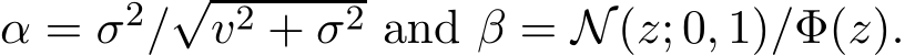  α = σ2/√v2 + σ2 and β = N(z; 0, 1)/Φ(z).